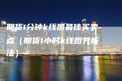 期货1分钟k线图最佳买卖点（期货1小时k线图分析法）
