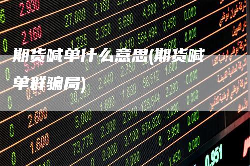期货喊单什么意思(期货喊单群骗局)