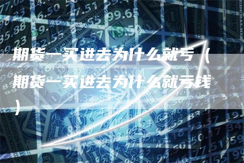 期货一买进去为什么就亏（期货一买进去为什么就亏钱）