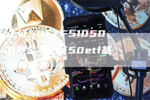 上证50ETF510500基金（上证50etf基金有哪些）