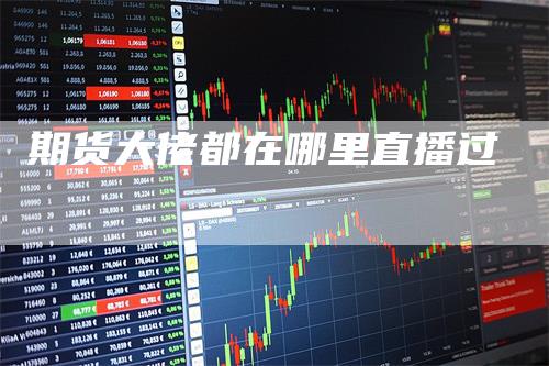 期货大佬都在哪里直播过