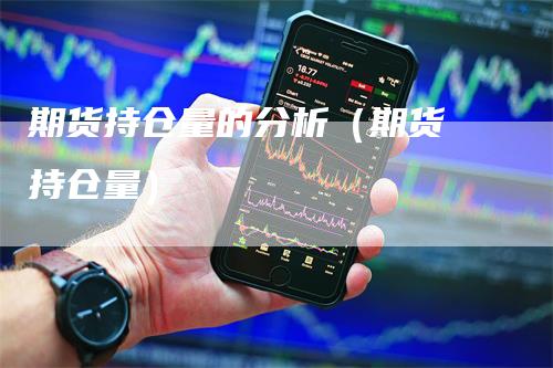 期货持仓量的分析（期货 持仓量）