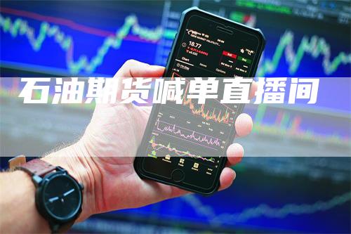 石油期货喊单直播间