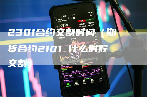 2301合约交割时间（期货合约2101 什么时候交割）