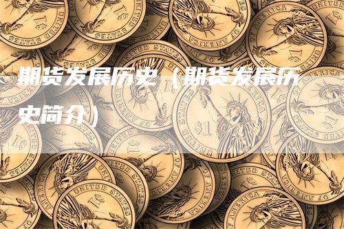 期货发展历史（期货发展历史简介）