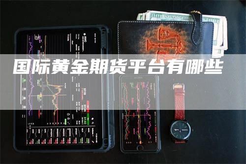 国际黄金期货平台有哪些