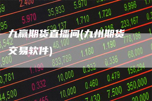 九羸期货直播间(九州期货交易软件)