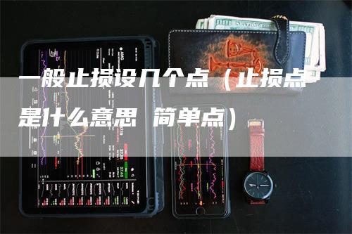 一般止损设几个点（止损点是什么意思 简单点）