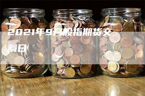 2021年9月股指期货交割日