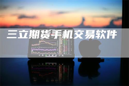 三立期货手机交易软件