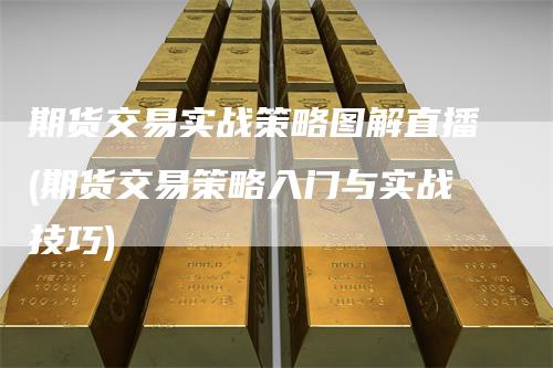 期货交易实战策略图解直播(期货交易策略入门与实战技巧)-新惠期货