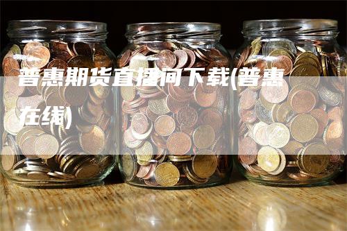 普惠期货直播间下载(普惠在线)