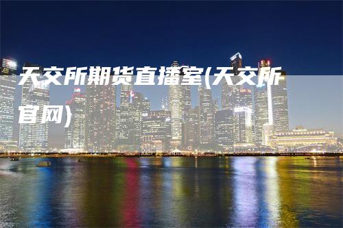 天交所期货直播室(天交所官网)