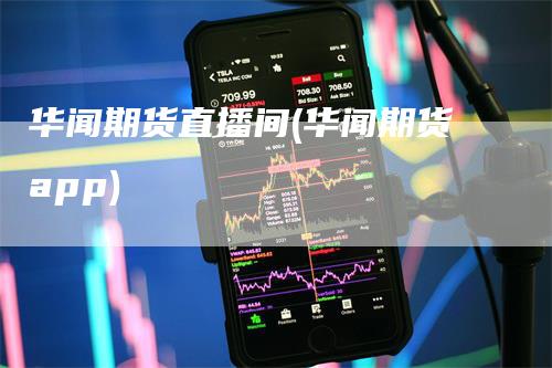 华闻期货直播间(华闻期货app)