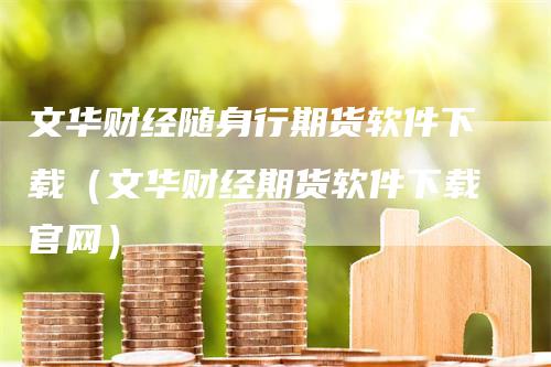 文华财经随身行期货软件下载（文华财经期货软件下载官网）