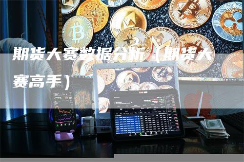 期货大赛数据分析（期货大赛高手）