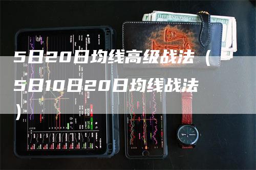 5日20日均线高级战法（5日10日20日均线战法）