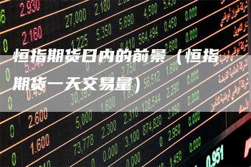 恒指期货日内的前景（恒指期货一天交易量）