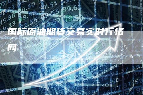 国际原油期货交易实时行情网