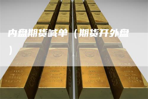 内盘期货喊单（期货开外盘）