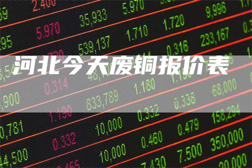 河北今天废铜报价表