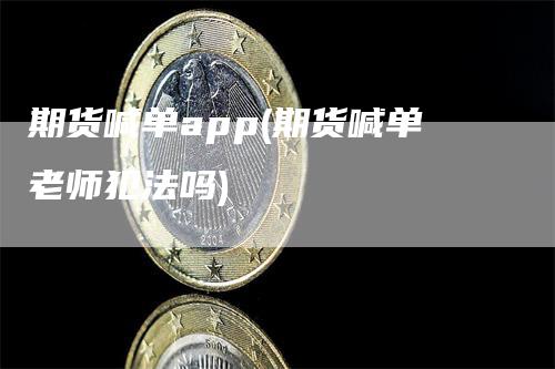 期货喊单app(期货喊单老师犯法吗)