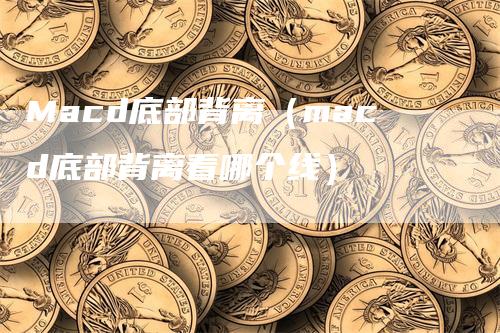 Macd底部背离（macd底部背离看哪个线）