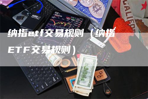纳指etf交易规则（纳指ETF交易规则）