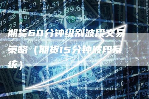 期货60分钟级别波段交易策略（期货15分钟波段系统）