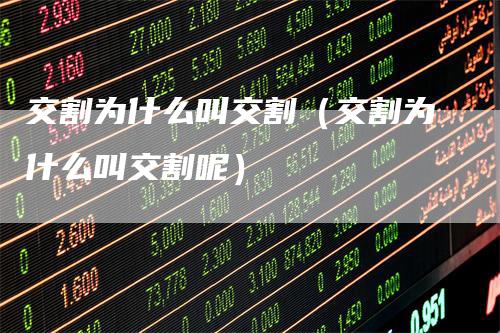 交割为什么叫交割（交割为什么叫交割呢）