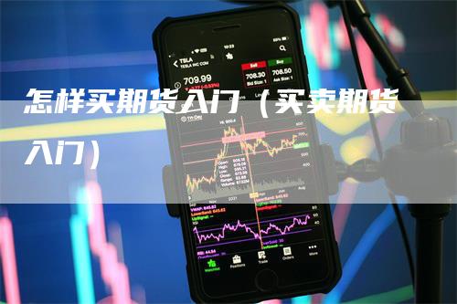 怎样买期货入门（买卖期货入门）