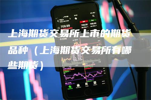 上海期货交易所上市的期货品种（上海期货交易所有哪些期货）