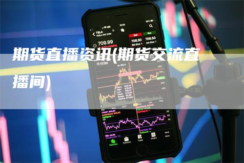 期货直播资讯(期货交流直播间)