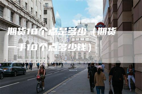 期货10个点是多少（期货一手10个点多少钱）