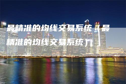 最精准的均线交易系统（最精准的均线交易系统）