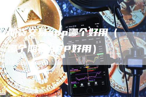 期货交易app哪个好用（哪个期货APP好用）