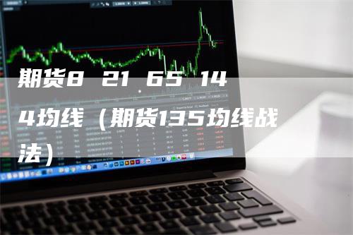 期货8 21 65 144均线（期货135均线战法）