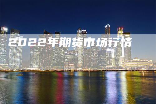 2022年期货市场行情