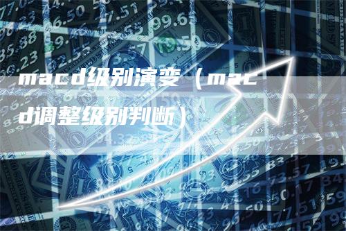 macd级别演变（macd调整级别判断）