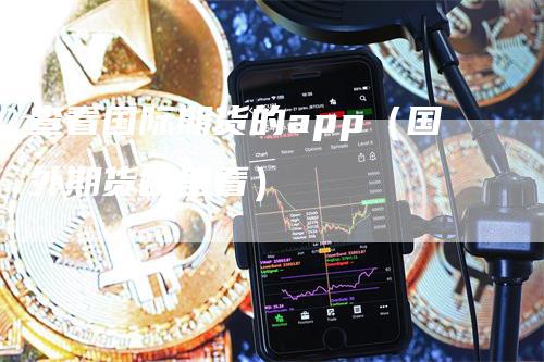 查看国际期货的app（国外期货哪里看）