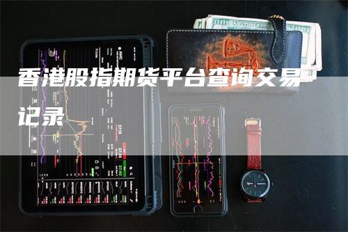 香港股指期货平台查询交易记录