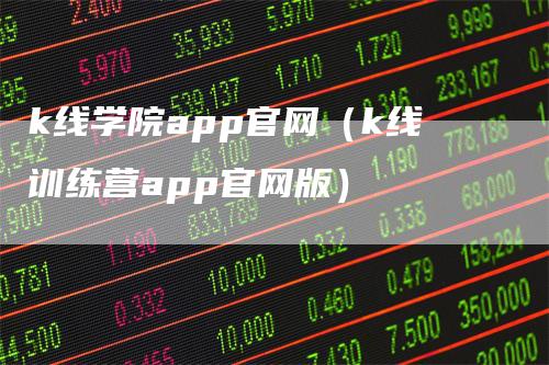 k线学院app官网（k线训练营app官网版）