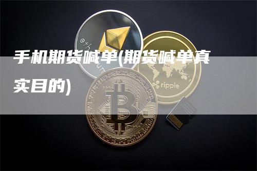 手机期货喊单(期货喊单真实目的)