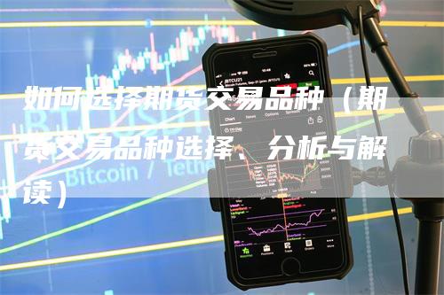 如何选择期货交易品种（期货交易品种选择、分析与解读）