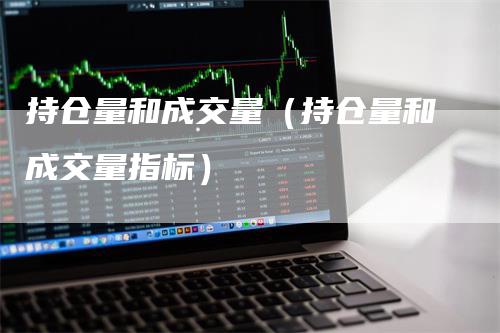 持仓量和成交量（持仓量和成交量指标）