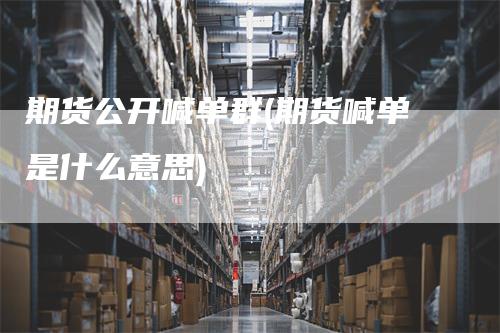 期货公开喊单群(期货喊单是什么意思)