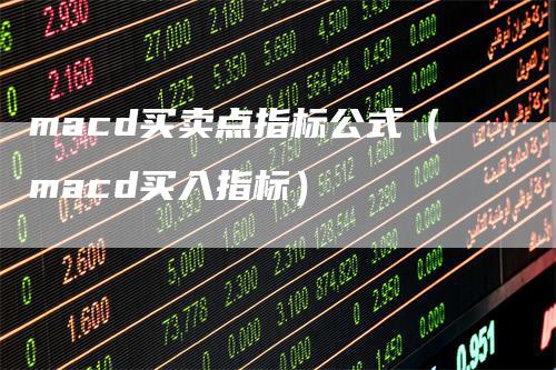 macd买卖点指标公式（macd买入指标）