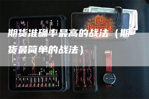 期货准确率最高的战法（期货最简单的战法）