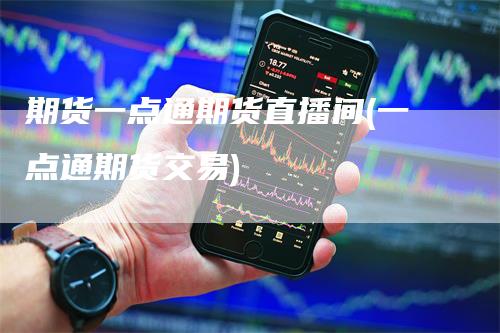期货一点通期货直播间(一点通期货交易)-新惠期货