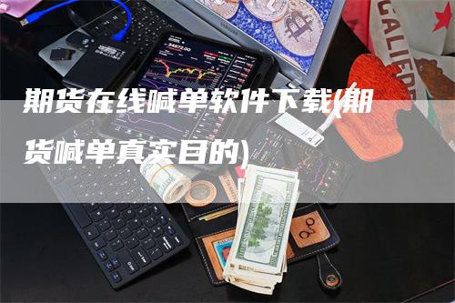 期货在线喊单软件下载(期货喊单真实目的)